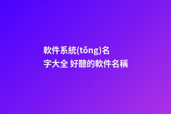軟件系統(tǒng)名字大全 好聽的軟件名稱-第1張-公司起名-玄機(jī)派